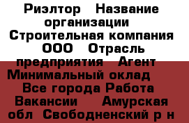 Риэлтор › Название организации ­ Строительная компания, ООО › Отрасль предприятия ­ Агент › Минимальный оклад ­ 1 - Все города Работа » Вакансии   . Амурская обл.,Свободненский р-н